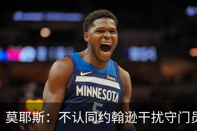 莫耶斯：不认同约翰逊干扰守门员，期待更多进球机会