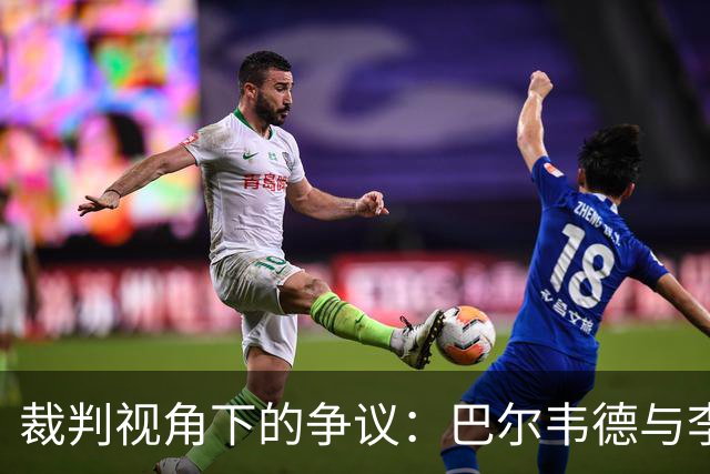 裁判视角下的争议：巴尔韦德与李刚仁的冲突瞬间